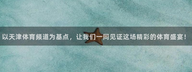 以天津体育频道为基点，让我们一同见证这场精彩的体育盛宴！