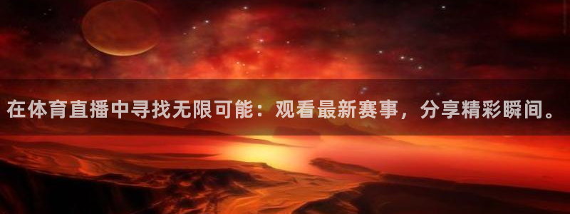 在体育直播中寻找无限可能：观看最新赛事，分享精彩瞬间。